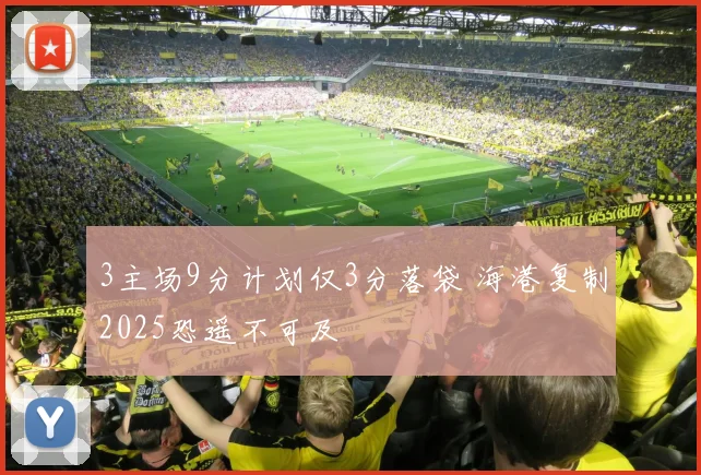 3主场9分计划仅3分落袋 海港复制2025恐遥不可及