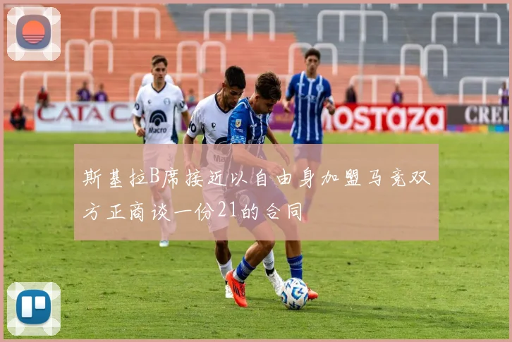 斯基拉B席接近以自由身加盟马竞双方正商谈一份21的合同